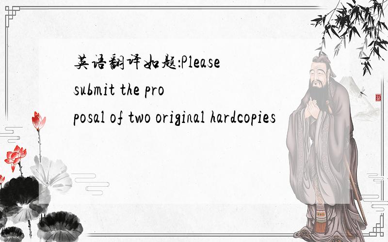 英语翻译如题：Please submit the proposal of two original hardcopies