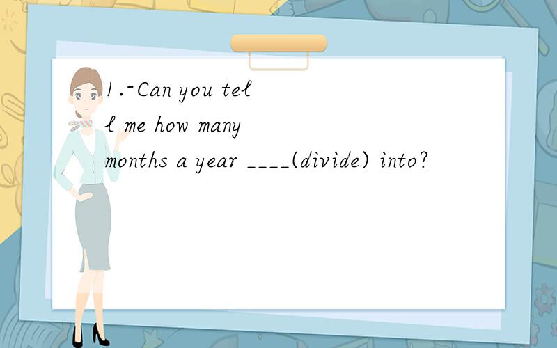 1.-Can you tell me how many months a year ____(divide) into?