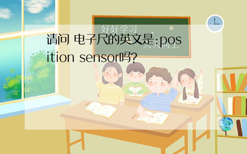 请问 电子尺的英文是:position sensor吗?