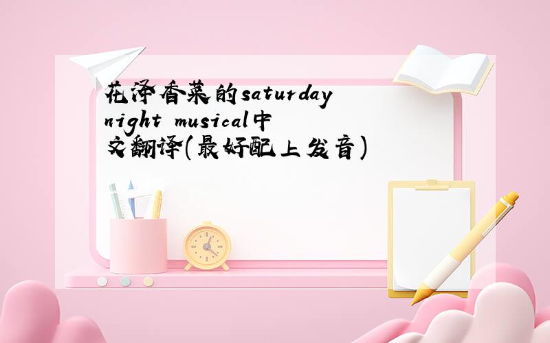花泽香菜的saturday night musical中文翻译(最好配上发音)