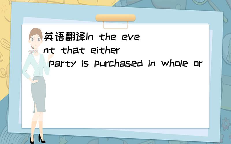 英语翻译In the event that either party is purchased in whole or
