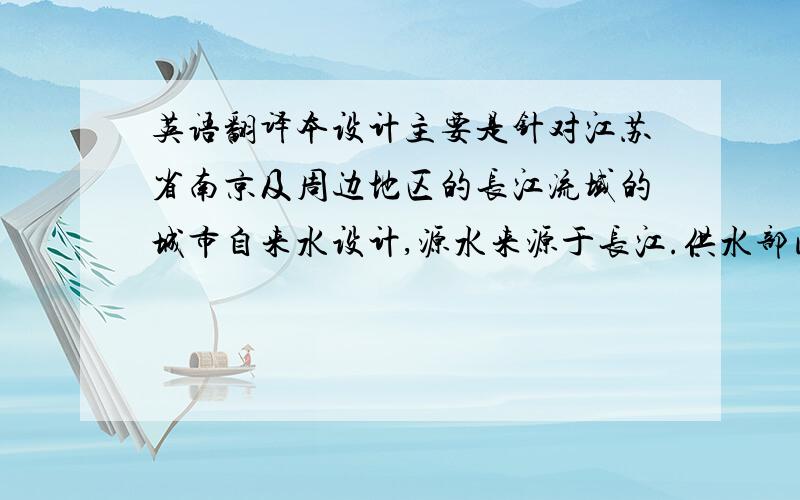 英语翻译本设计主要是针对江苏省南京及周边地区的长江流域的城市自来水设计,源水来源于长江.供水部门对面临水源水质变坏和处理
