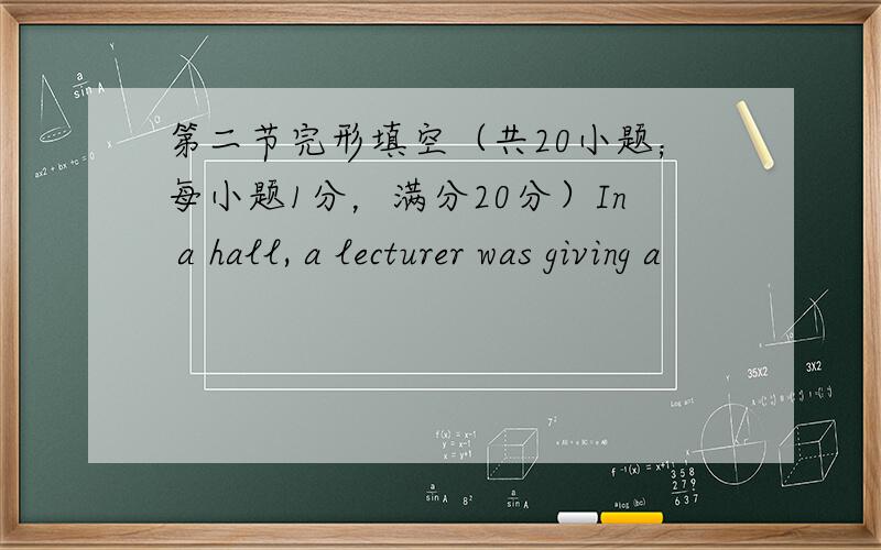 第二节完形填空（共20小题；每小题1分，满分20分）In a hall, a lecturer was giving a