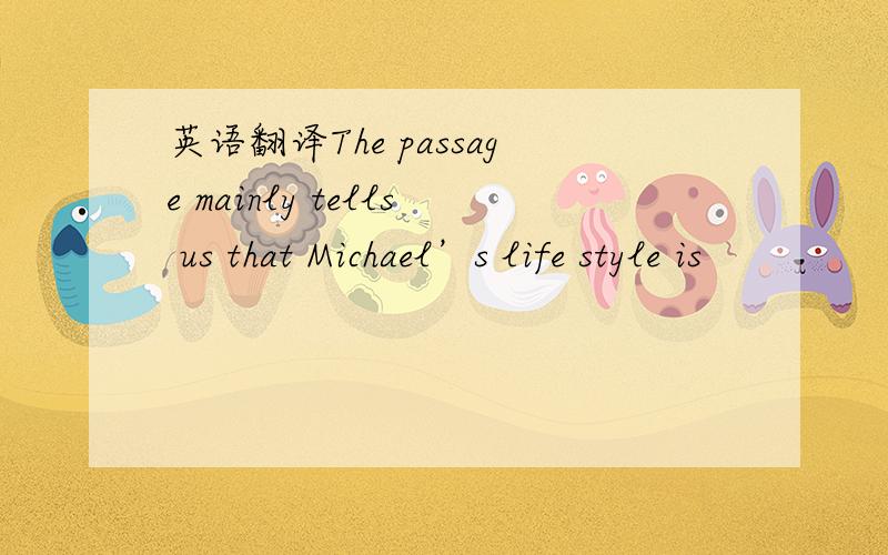 英语翻译The passage mainly tells us that Michael’s life style is
