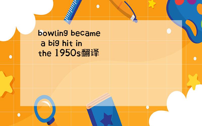 bowling became a big hit in the 1950s翻译