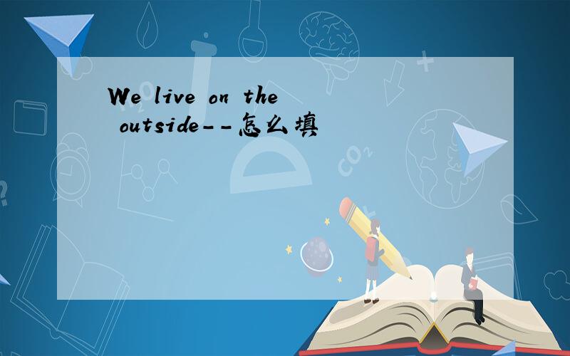 We live on the outside--怎么填