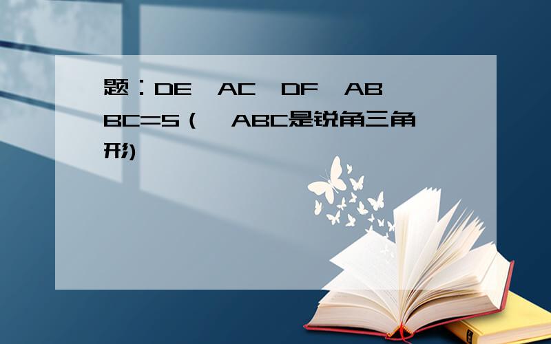 题：DE‖AC,DF‖AB,BC=5（△ABC是锐角三角形)