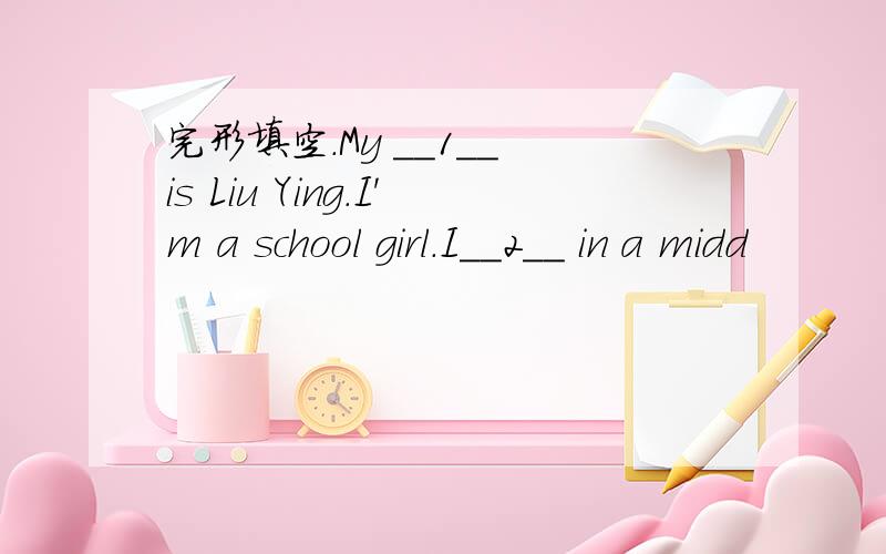 完形填空.My __1__ is Liu Ying.I'm a school girl.I__2__ in a midd