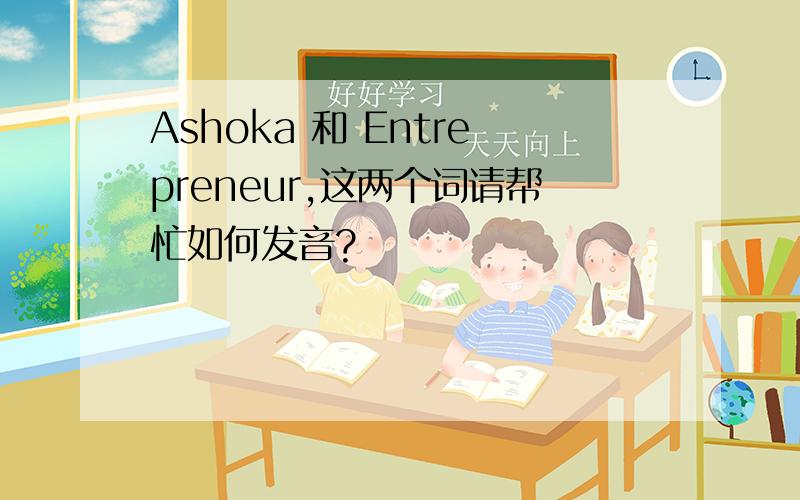 Ashoka 和 Entrepreneur,这两个词请帮忙如何发音?