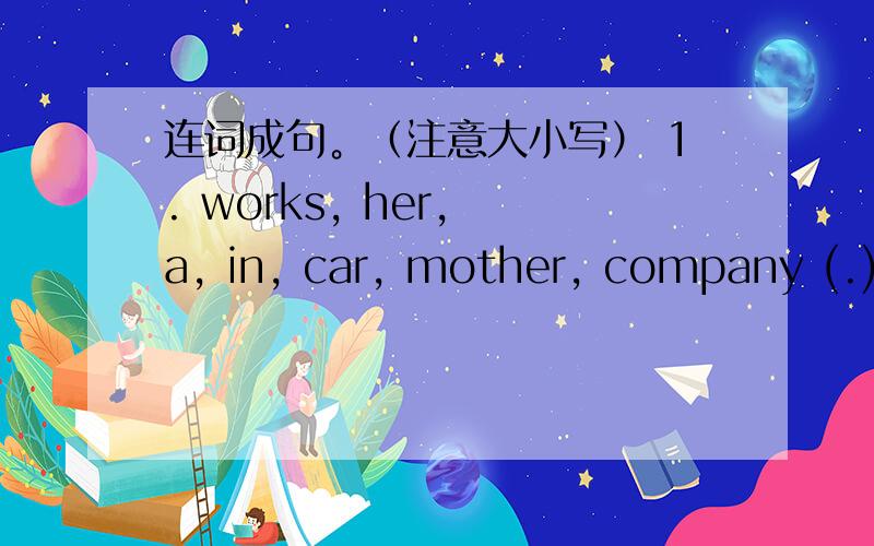 连词成句。（注意大小写） 1. works, her, a, in, car, mother, company (.)