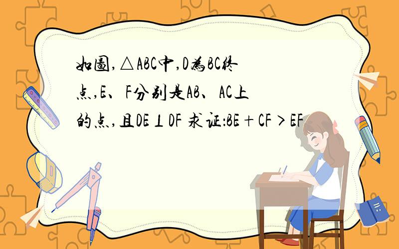如图,△ABC中,D为BC终点,E、F分别是AB、AC上的点,且DE⊥DF 求证：BE+CF>EF
