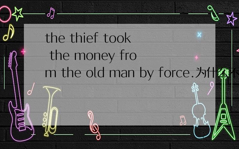 the thief took the money from the old man by force.为什么不用powe