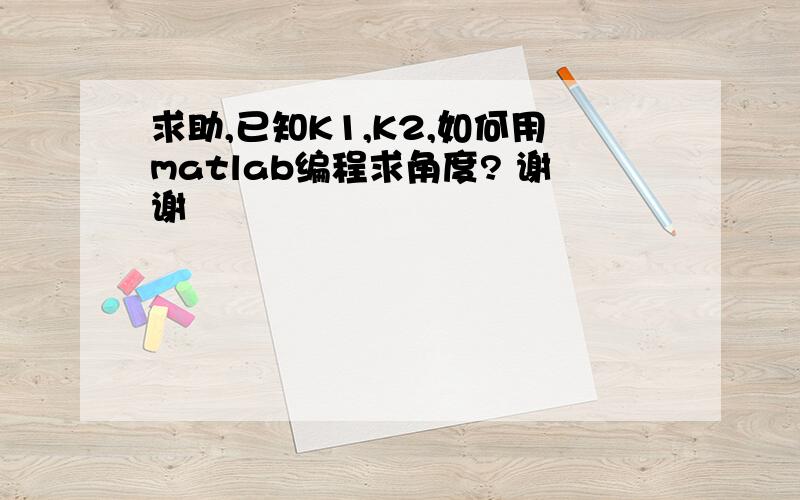 求助,已知K1,K2,如何用matlab编程求角度? 谢谢
