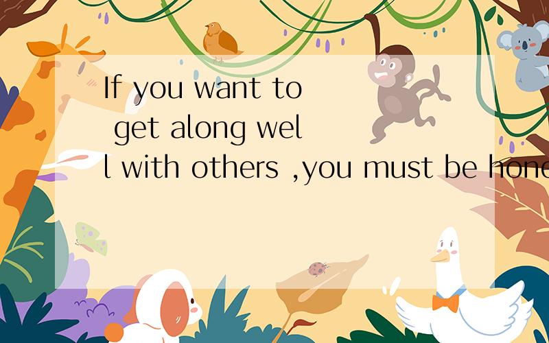 If you want to get along well with others ,you must be hones
