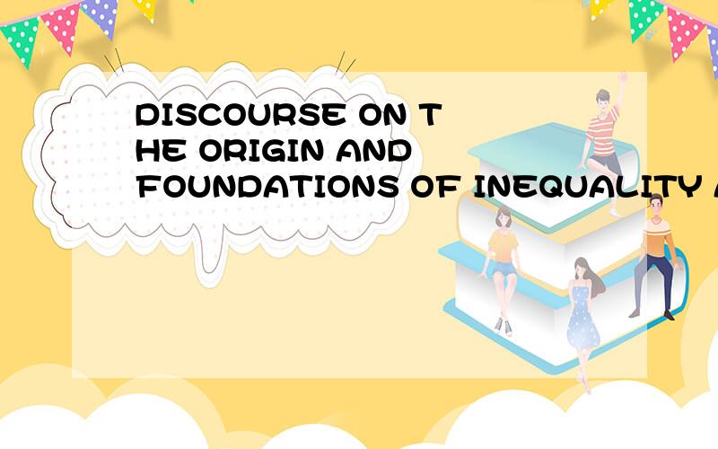 DISCOURSE ON THE ORIGIN AND FOUNDATIONS OF INEQUALITY AMONG
