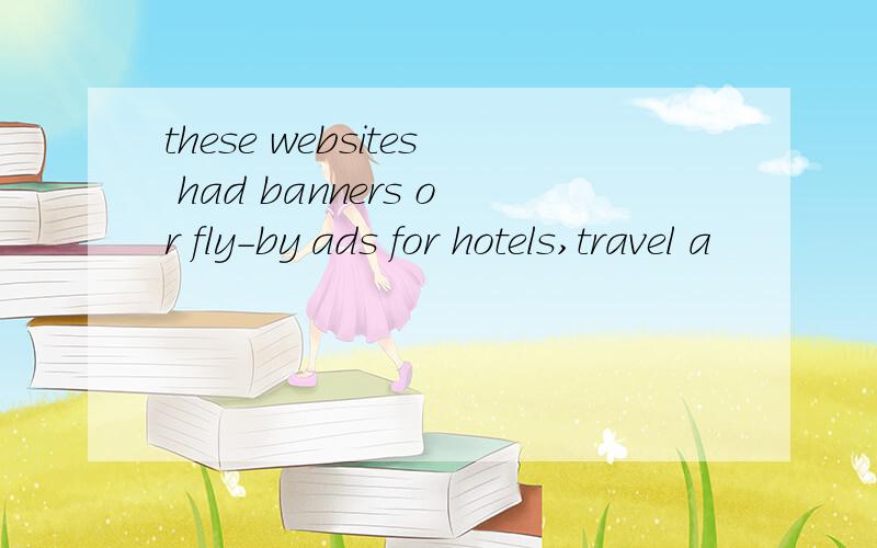 these websites had banners or fly-by ads for hotels,travel a