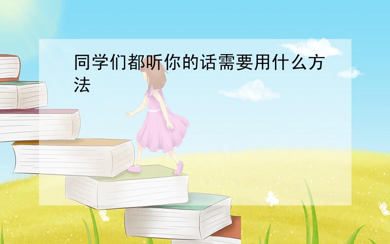 同学们都听你的话需要用什么方法