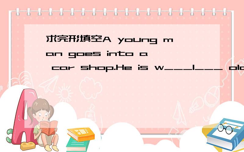 求完形填空A young man goes into a car shop.He is w___1___ old sho