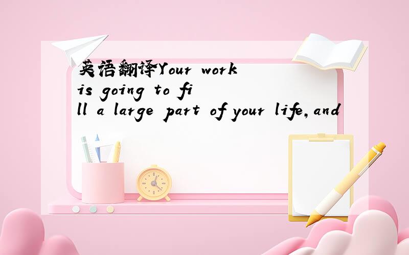 英语翻译Your work is going to fill a large part of your life,and