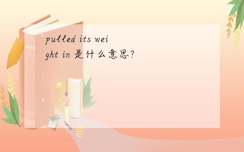 pulled its weight in 是什么意思?