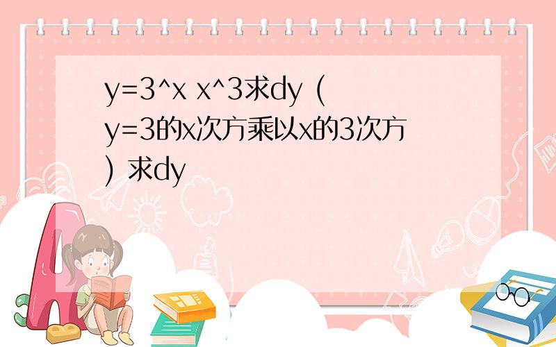 y=3^x x^3求dy (y=3的x次方乘以x的3次方) 求dy