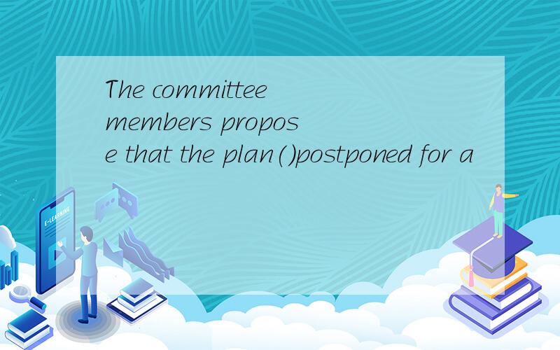 The committee members propose that the plan()postponed for a