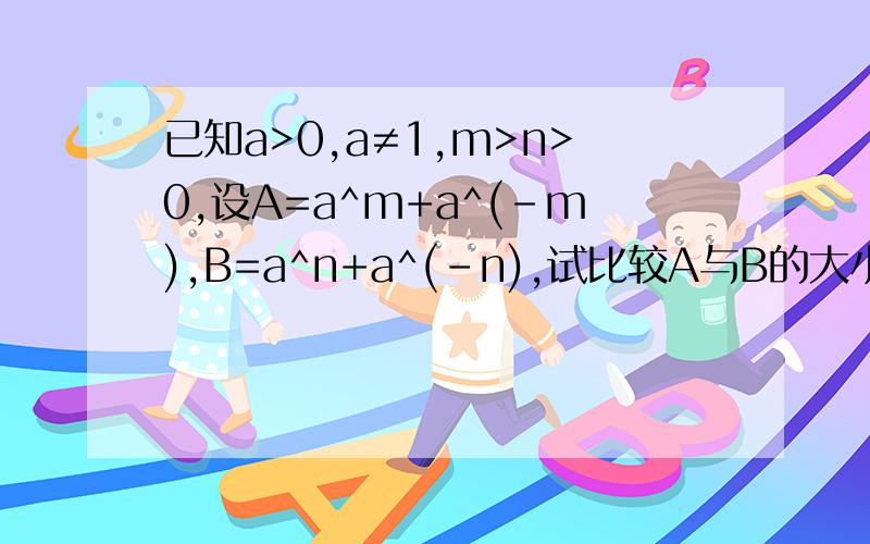 已知a>0,a≠1,m>n>0,设A=a^m+a^(-m),B=a^n+a^(-n),试比较A与B的大小
