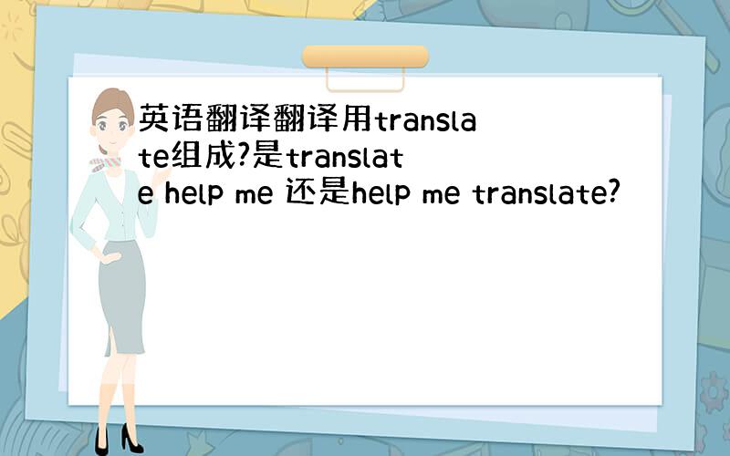 英语翻译翻译用translate组成?是translate help me 还是help me translate?