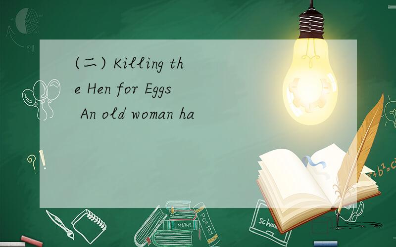 (二) Killing the Hen for Eggs An old woman ha
