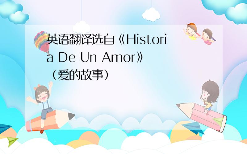 英语翻译选自《Historia De Un Amor》 （爱的故事）