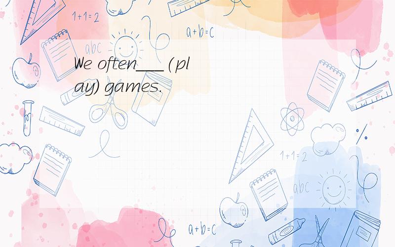 We often___(play) games.
