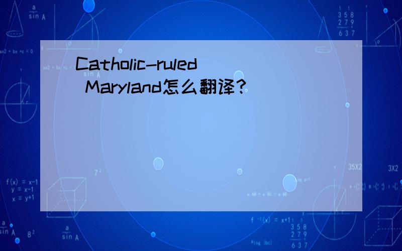 Catholic-ruled Maryland怎么翻译?