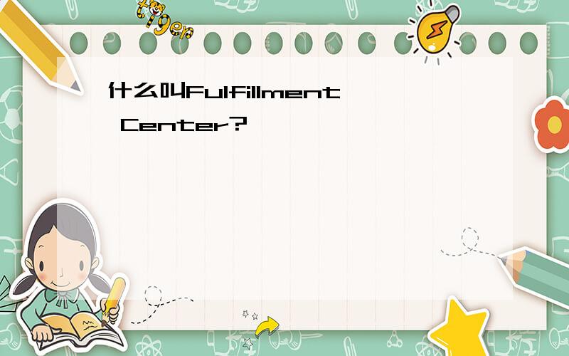 什么叫Fulfillment Center?