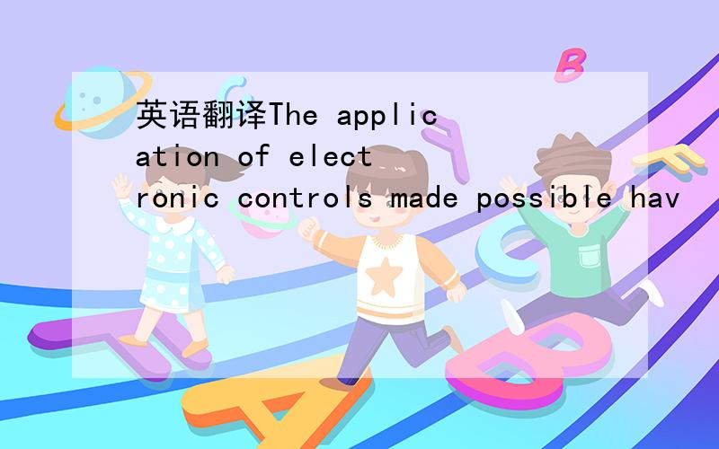 英语翻译The application of electronic controls made possible hav