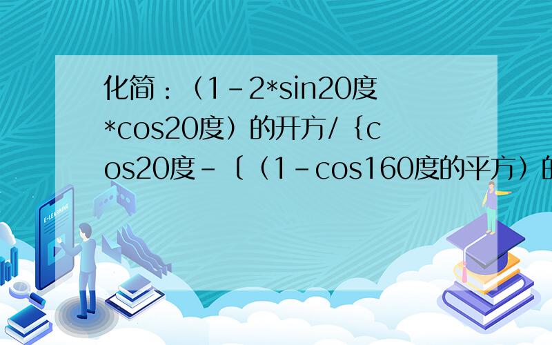 化简：（1-2*sin20度*cos20度）的开方/｛cos20度-〔（1-cos160度的平方）的方开〕｝