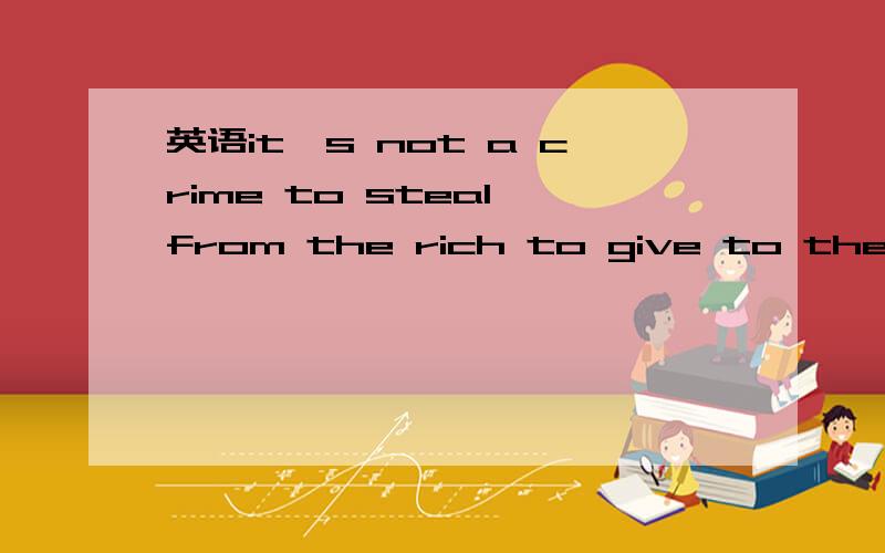 英语it's not a crime to steal from the rich to give to the poo