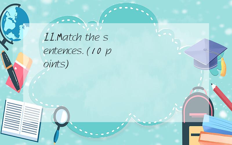 II.Match the sentences.(10 points)