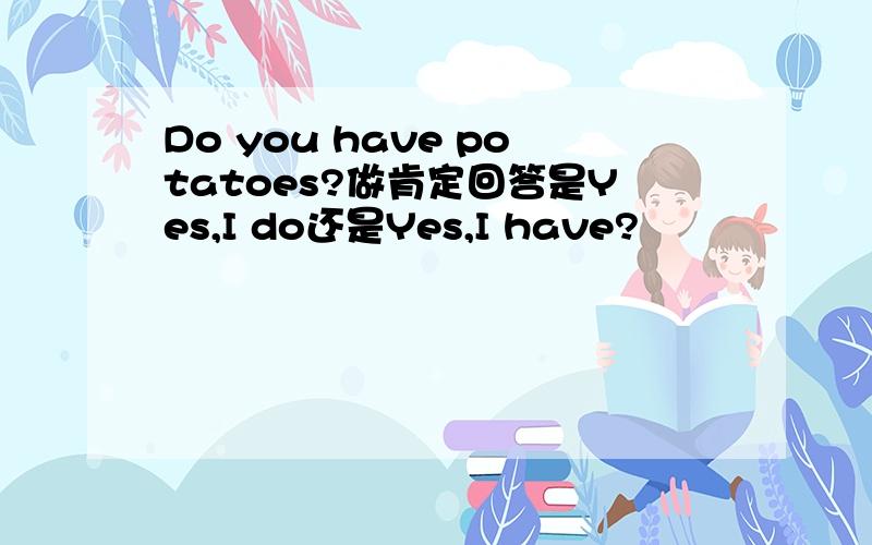 Do you have potatoes?做肯定回答是Yes,I do还是Yes,I have?