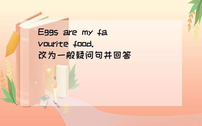 Eggs are my favourite food.(改为一般疑问句并回答）