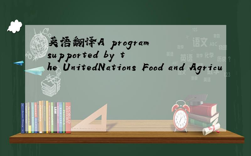 英语翻译A program supported by the UnitedNations Food and Agricu