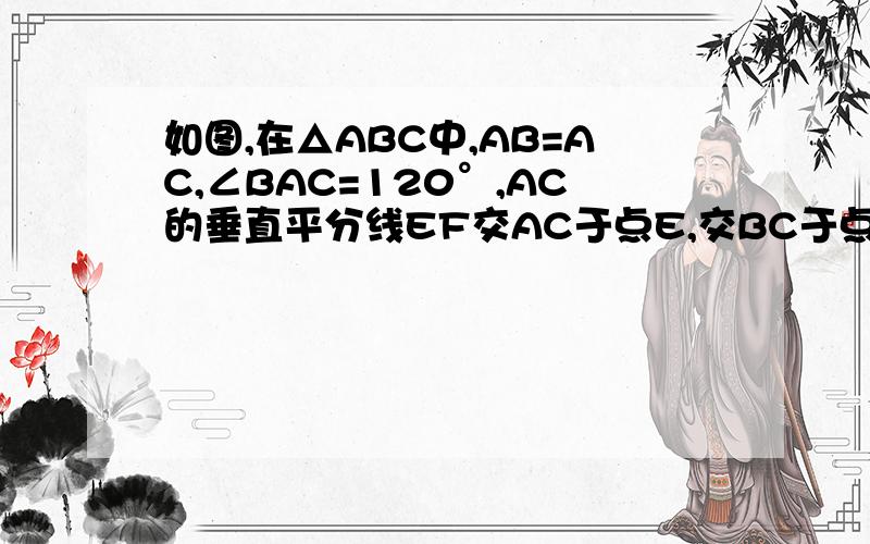如图,在△ABC中,AB=AC,∠BAC=120°,AC的垂直平分线EF交AC于点E,交BC于点F,求证：△ABF为直角