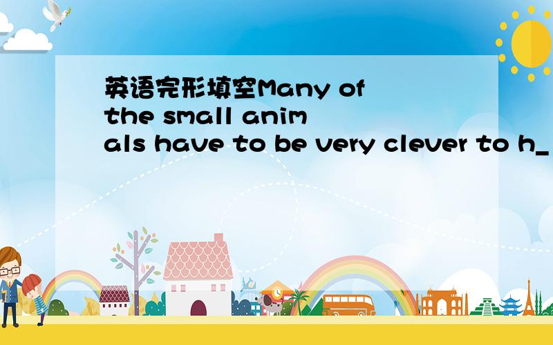 英语完形填空Many of the small animals have to be very clever to h_