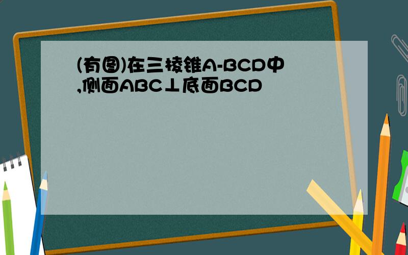 (有图)在三棱锥A-BCD中,侧面ABC⊥底面BCD