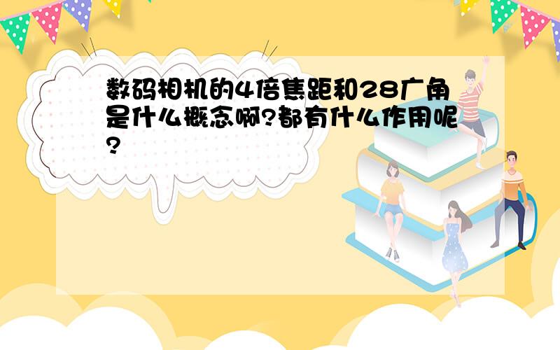 数码相机的4倍焦距和28广角是什么概念啊?都有什么作用呢?