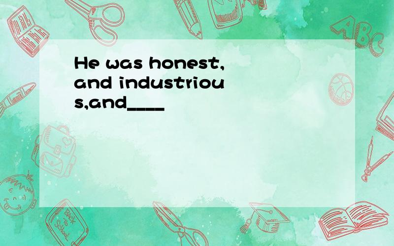 He was honest,and industrious,and____
