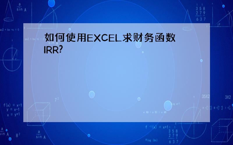 如何使用EXCEL求财务函数IRR?
