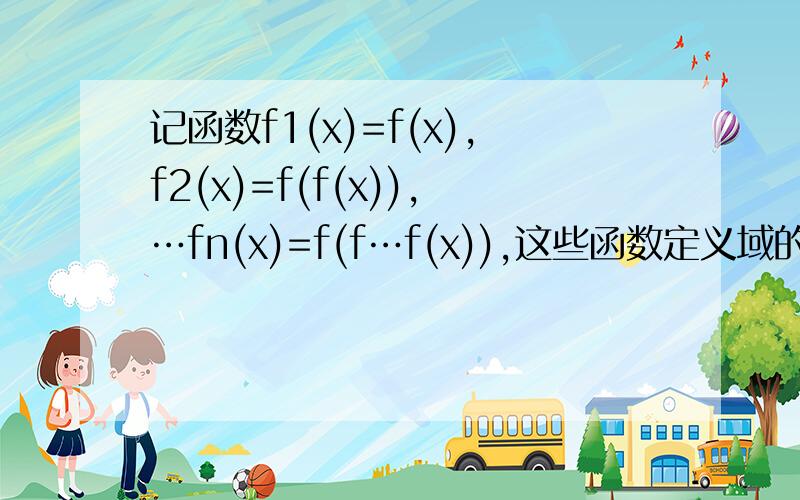 记函数f1(x)=f(x),f2(x)=f(f(x)),…fn(x)=f(f…f(x)),这些函数定义域的交集为D,若对