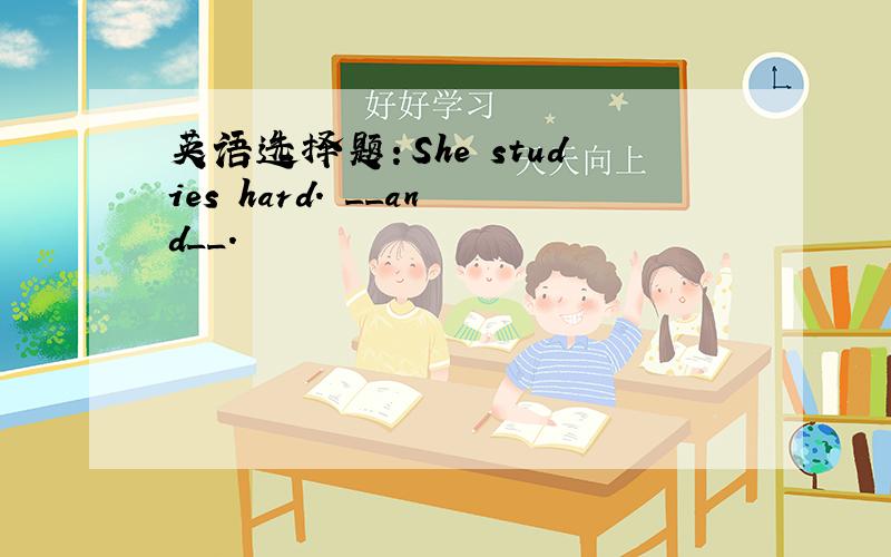 英语选择题：She studies hard. __and__.
