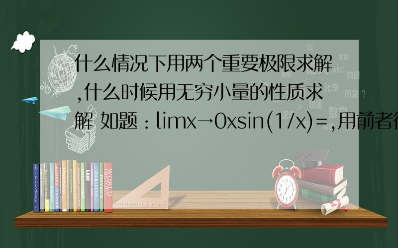 什么情况下用两个重要极限求解,什么时候用无穷小量的性质求解 如题：limx→0xsin(1/x)=,用前者得1 后得0