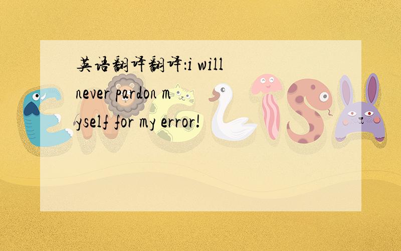 英语翻译翻译：i will never pardon myself for my error!
